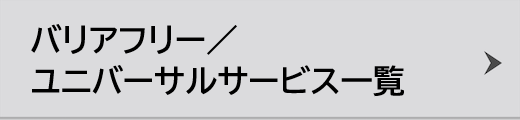バリアフリー／ユニバーサルサービス一覧